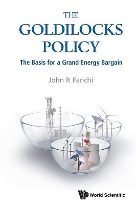 Goldilocks Policy, The: The Basis For A Grand Energy Bargain by John R Fanchi