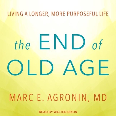 The The End of Old Age Lib/E: Living a Longer, More Purposeful Life by Marc E Agronin