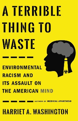 A Terrible Thing to Waste: Environmental Racism and Its Assault on the American Mind book