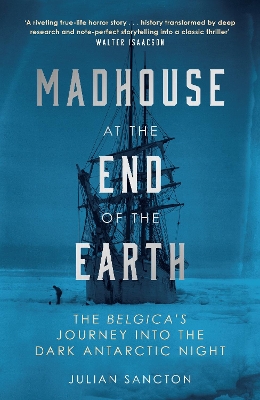 Madhouse at the End of the Earth: The Belgica’s Journey into the Dark Antarctic Night by Julian Sancton