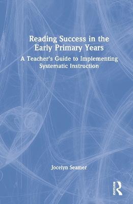 Reading Success in the Early Primary Years: A Teacher's Guide to Implementing Systematic Instruction by Jocelyn Seamer