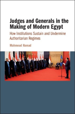 Judges and Generals in the Making of Modern Egypt: How Institutions Sustain and Undermine Authoritarian Regimes book