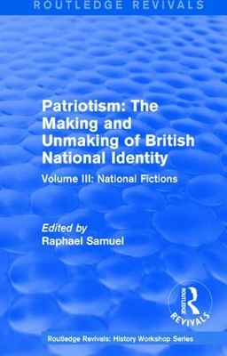 Routledge Revivals: Patriotism: The Making and Unmaking of British National Identity (1989): Volume III: National Fictions by Raphael Samuel