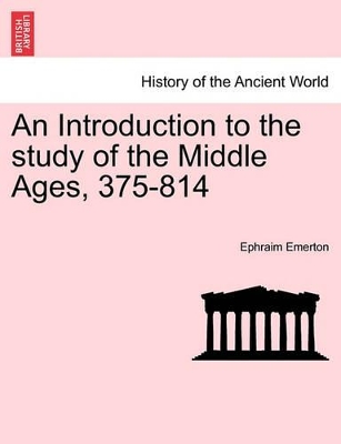 An Introduction to the Study of the Middle Ages, 375-814 by Ephraim Emerton