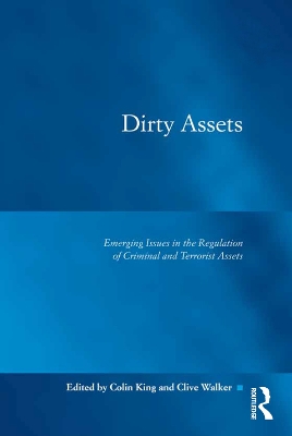 Dirty Assets: Emerging Issues in the Regulation of Criminal and Terrorist Assets by Colin King