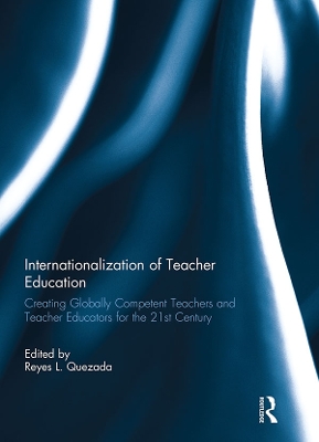 Internationalization of Teacher Education: Creating Globally Competent Teachers and Teacher Educators for the 21st Century by Reyes Quezada