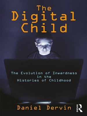 The Digital Child: The Evolution of Inwardness in the Histories of Childhood by Daniel Dervin