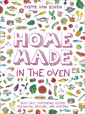 Home Made in the Oven: Truly Easy, Comforting Recipes for Baking, Broiling, and Roasting by Yvette van Boven