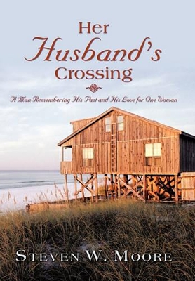 Her Husband's Crossing: A Man Remembering His Past and His Love for One Woman by Steven W Moore