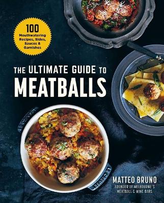 The Ultimate Guide to Meatballs: 100 Mouthwatering Recipes, Sides, Sauces & Garnishes book