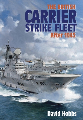 The The British Carrier Strike Fleet: After 1945 by David Hobbs