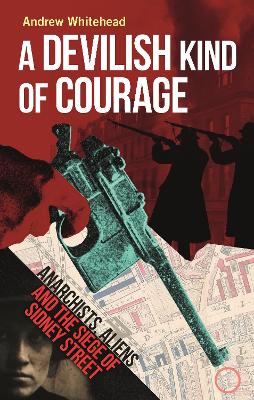 A Devilish Kind of Courage: Anarchists, Aliens and the Siege of Sidney Street book
