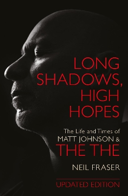 Long Shadows, High Hopes: The Life and Times of Matt Johnson and The The by Neil Fraser