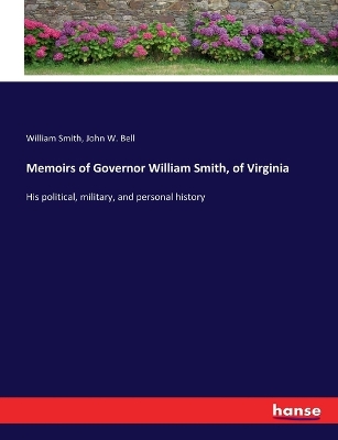 Memoirs of Governor William Smith, of Virginia: His political, military, and personal history by William Smith