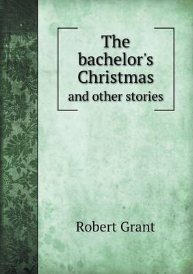 The Bachelor's Christmas and Other Stories by Robert Grant