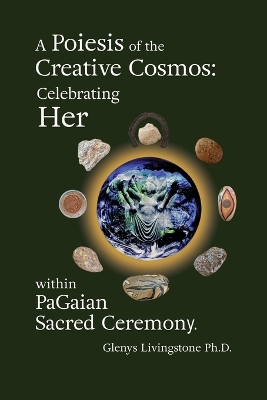 A Poiesis of the Creative Cosmos: Celebrating Her within PaGaian Sacred Ceremony book