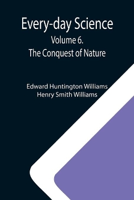 Every-day Science: Volume 6. The Conquest of Nature book