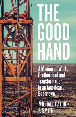 The Good Hand: A Memoir of Work, Brotherhood and Transformation in an American Boomtown book