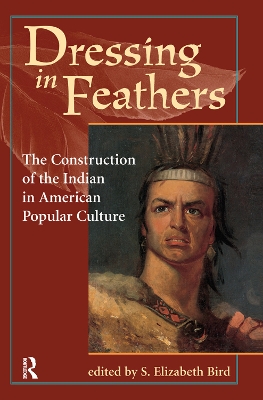 Dressing In Feathers: The Construction Of The Indian In American Popular Culture by S. Elizabeth Bird