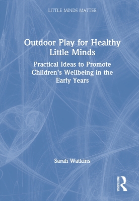 Outdoor Play for Healthy Little Minds: Practical Ideas to Promote Children’s Wellbeing in the Early Years by Sarah Watkins