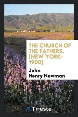 The Church of the Fathers. [New York-1900] by Cardinal John Henry Newman