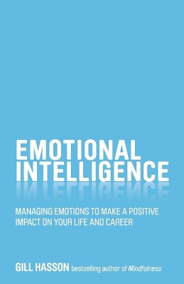 Emotional Intelligence - Managing Emotions to Make a Positive Impact on Your Life and Career by Gill Hasson
