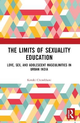 The Limits of Sexuality Education: Love, Sex, and Adolescent Masculinities in Urban India by Ketaki Chowkhani