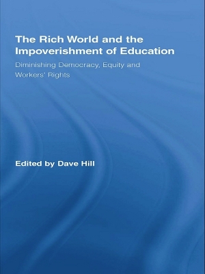 The The Rich World and the Impoverishment of Education: Diminishing Democracy, Equity and Workers' Rights by Dave Hill