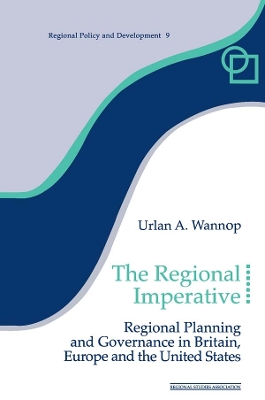 The The Regional Imperative: Regional Planning and Governance in Britain, Europe and the United States by Urlan A. Wannop