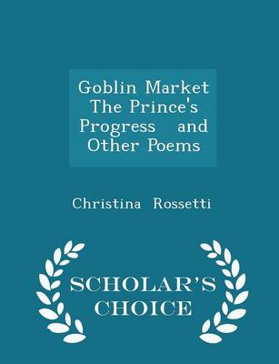 Goblin Market the Prince's Progress and Other Poems - Scholar's Choice Edition by Christina Rossetti