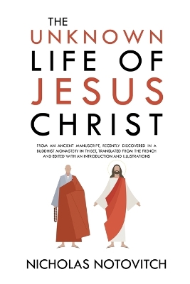 The Unknown Life of Jesus Christ: From an Ancient Manuscript, Recently Discovered in a Buddhist Monastery in Thibet, Translated From the French and Edited With an Introduction and Illustrations book