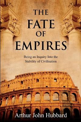 The Fate of Empires: Being an Inquiry Into the Stability of Civilisation book