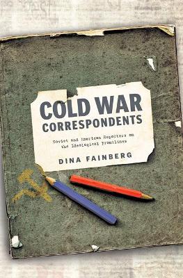 Cold War Correspondents: Soviet and American Reporters on the Ideological Frontlines book