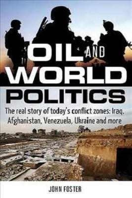 Oil and World Politics: The Real Story of Today's Conflict Zones: Iraq, Afghanistan, Venezuela, Ukraine and More book