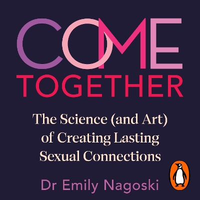 Come Together: The Science (and Art) of Creating Lasting Sexual Connections by Emily Nagoski