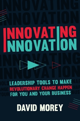 Innovating Innovation: Leadership Tools to Make Revolutionary Change Happen for You and Your Business (For Readers of Trillion Dollar Coach or Innovation Lab Excellence) book