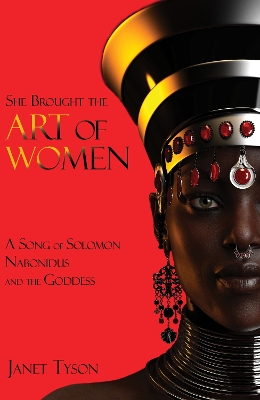 She Brought the Art of Women: A Song of Solomon, Nabonidus, and the Goddess: 2023 by Janet Tyson