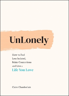UnLonely: How to Feel Less Isolated, Make Connections and Live a Life You Love book