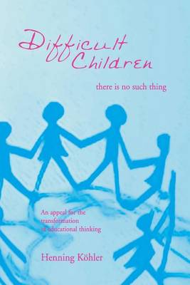 Difficult Children: There Is No Such Thing: An Appeal for the Transformation of Educational Thinking book