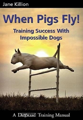 When Pigs Fly: Training Success with Impossible Dogs book