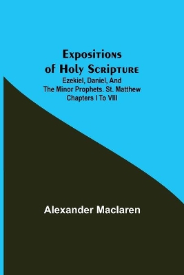 Expositions of Holy Scripture; Ezekiel, Daniel, and the Minor Prophets. St. Matthew Chapters I to VIII book