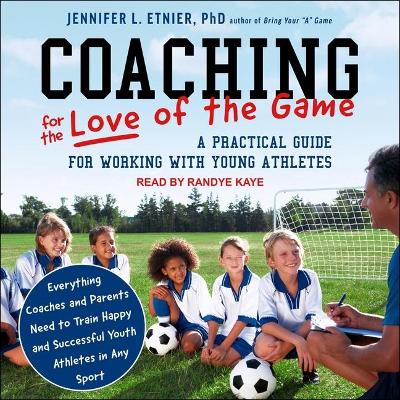 Coaching for the Love of the Game: A Practical Guide for Working with Young Athletes by Randye Kaye