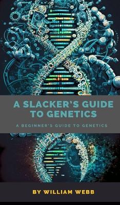 A Slacker's Guide to Genetics: A Beginner's Guide to Genetics book
