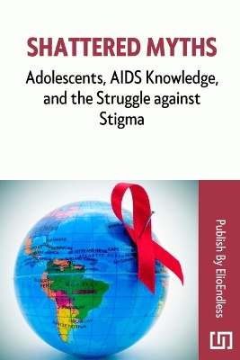 Shattered Myths: Adolescents, AIDS Knowledge, and the Struggle against Stigma book