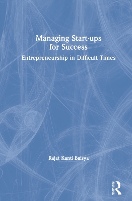 Managing Start-ups for Success: Entrepreneurship in Difficult Times by Rajat Kanti Baisya