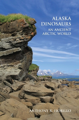 Alaska Dinosaurs: An Ancient Arctic World by Anthony R. Fiorillo