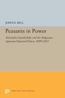 Peasants in Power: Alexander Stamboliski and the Bulgarian Agrarian National Union, 1899-1923 book