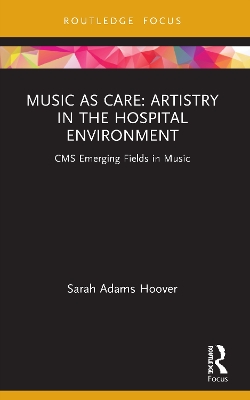 Music as Care: Artistry in the Hospital Environment: CMS Emerging Fields in Music by Sarah Adams Hoover