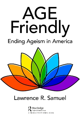 Age Friendly: Ending Ageism in America by Lawrence R. Samuel