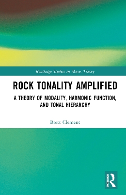Rock Tonality Amplified: A Theory of Modality, Harmonic Function, and Tonal Hierarchy by Brett Clement